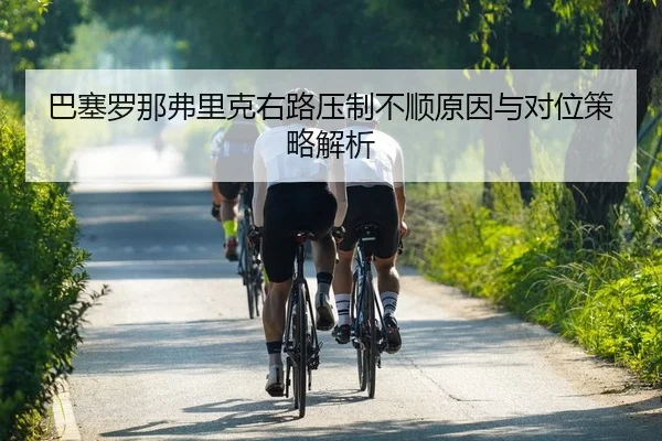 巴塞罗那弗里克右路压制不顺原因与对位策略解析
