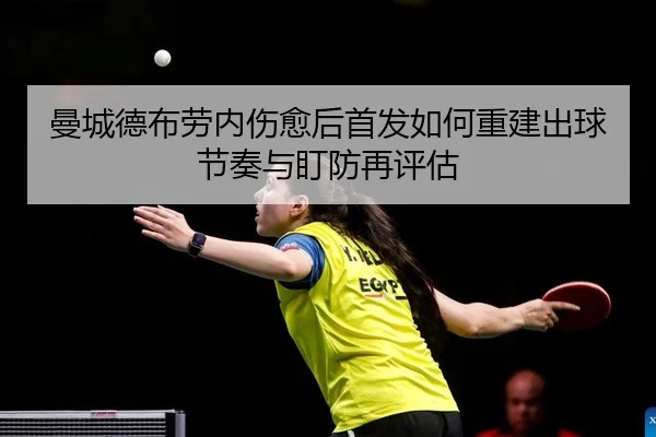曼城德布劳内伤愈后首发如何重建出球节奏与盯防再评估