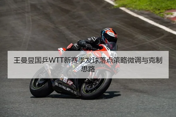 王曼昱国乒WTT新赛季发球落点策略微调与克制思路